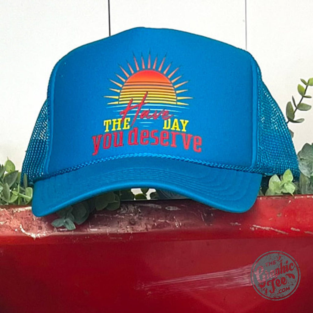 Have the Day You Deserve Foam Trucker Cap
